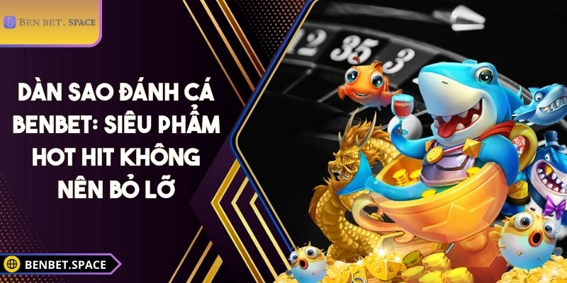 Dàn sao đánh cá BENBET